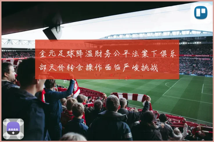 金元足球降温财务公平法案下俱乐部天价转会操作面临严峻挑战